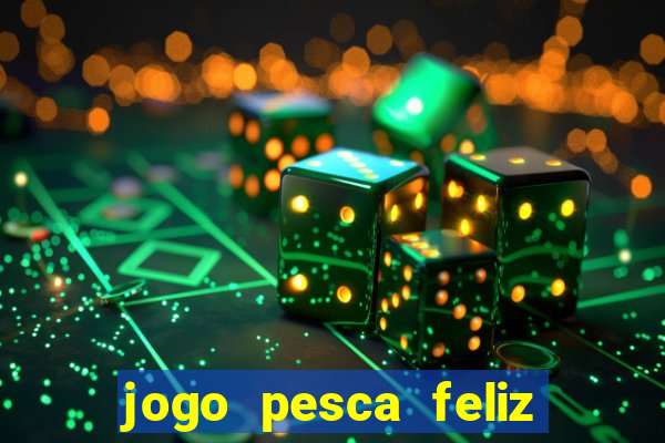 jogo pesca feliz que ganha dinheiro